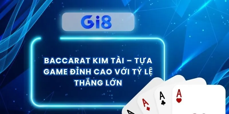 Baccarat Kim Tài – Tựa Game Đỉnh Cao Với Tỷ Lệ Thắng Lớn