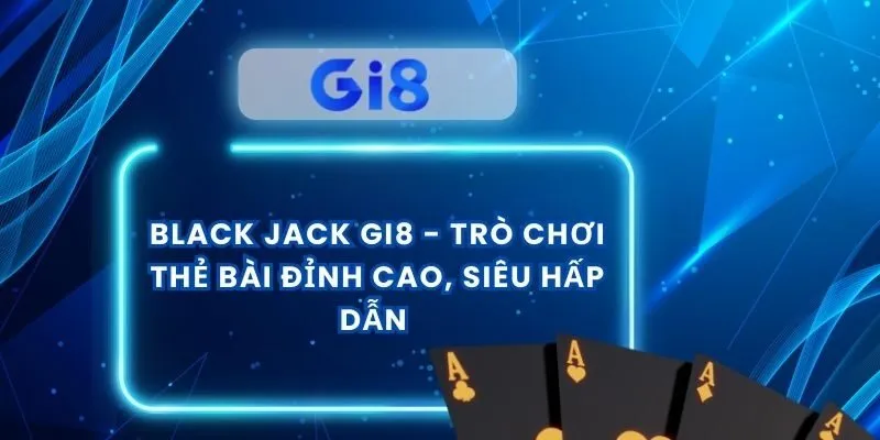 Black Jack Gi8 - Trò Chơi Thẻ Bài Đỉnh Cao, Siêu Hấp Dẫn