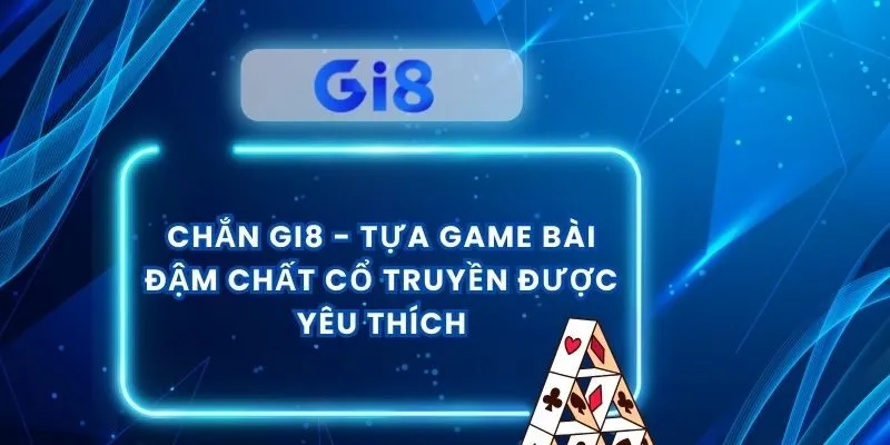 Chắn Gi8 - Tựa Game Bài Đậm Chất Cổ Truyền Được Yêu Thích