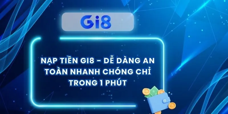 Nạp Tiền Gi8 - Dễ Dàng An Toàn Nhanh Chóng Chỉ Trong 1 Phút