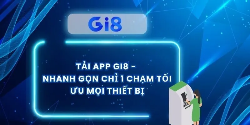 Tải App GI8 - Nhanh Gọn Chỉ 1 Chạm Tối Ưu Mọi Thiết Bị
