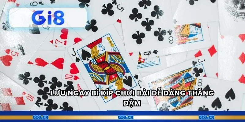 Lưu ngay bí kíp chơi bài dễ dàng thắng đậm